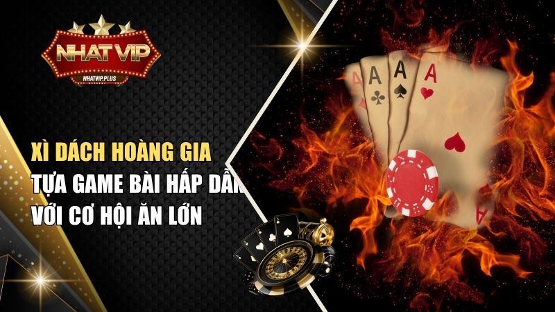 xi dach hoang gia Xì Dách Hoàng Gia – Tựa Game Bài Hấp Dẫn Với Cơ Hội Ăn Lớn