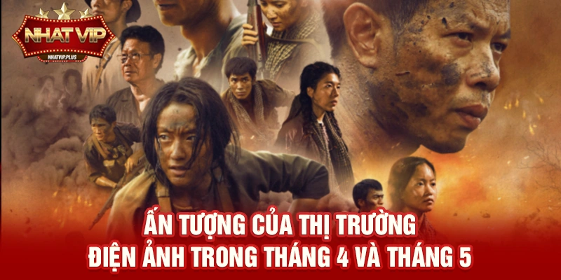 Ấn tượng của thị trường điện ảnh trong tháng 4 và tháng 5