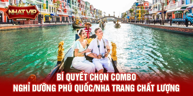 Bí quyết chọn Combo nghỉ dưỡng Phú Quốc/Nha Trang chất lượng
