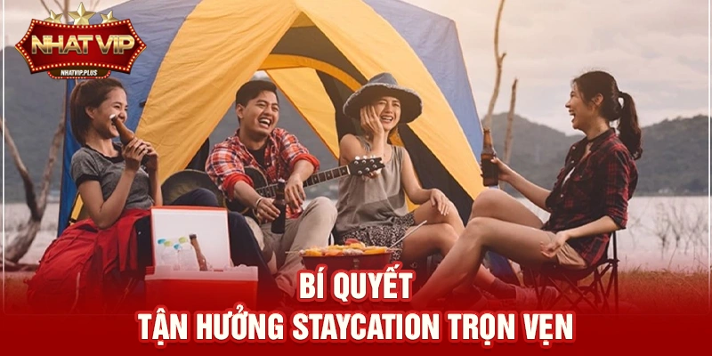 Bí quyết tận hưởng Staycation (Du lịch tại chỗ) trọn vẹn