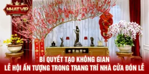Trang trí nhà cửa đón lễ – Xu hướng không gian lễ hội được nhatvip tài trợ và lan tỏa