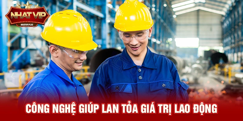 Công nghệ giúp lan tỏa giá trị lao động