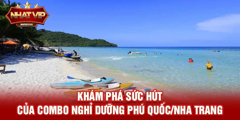 Khám phá sức hút của Combo nghỉ dưỡng Phú Quốc/Nha Trang