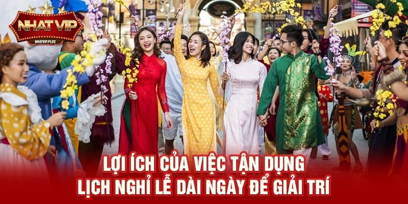 Lợi ích của việc tận dụng Lịch nghỉ lễ dài ngày để giải trí