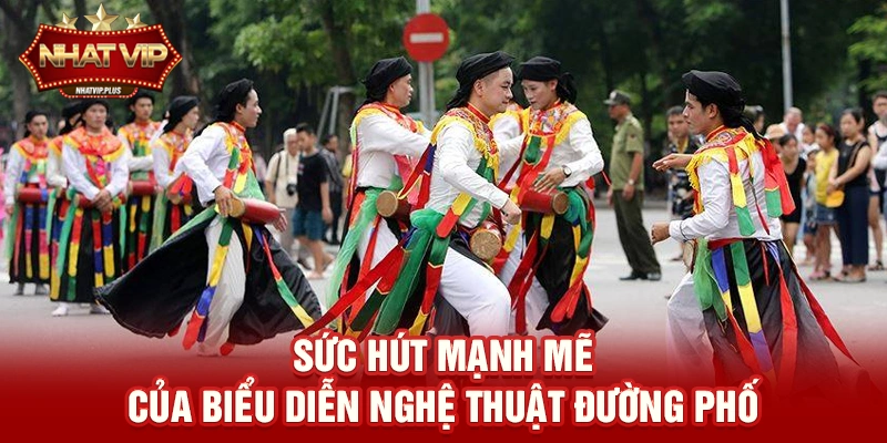 Sức hút mạnh mẽ của Biểu diễn nghệ thuật đường phố 