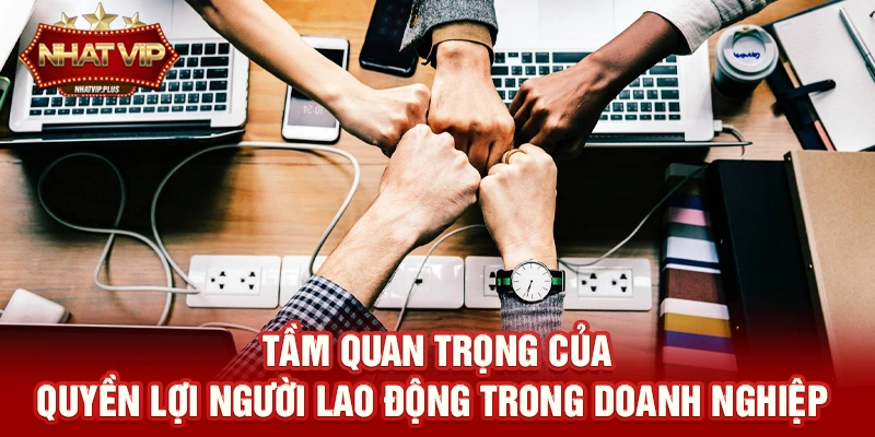 Tầm quan trọng của Quyền lợi người lao động trong doanh nghiệp hiện đại