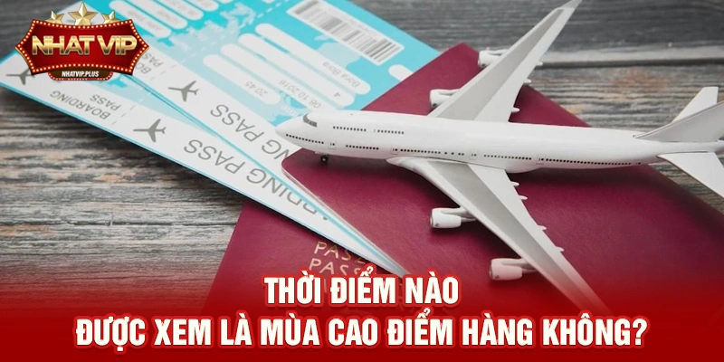 Thời điểm nào được xem là mùa cao điểm hàng không?