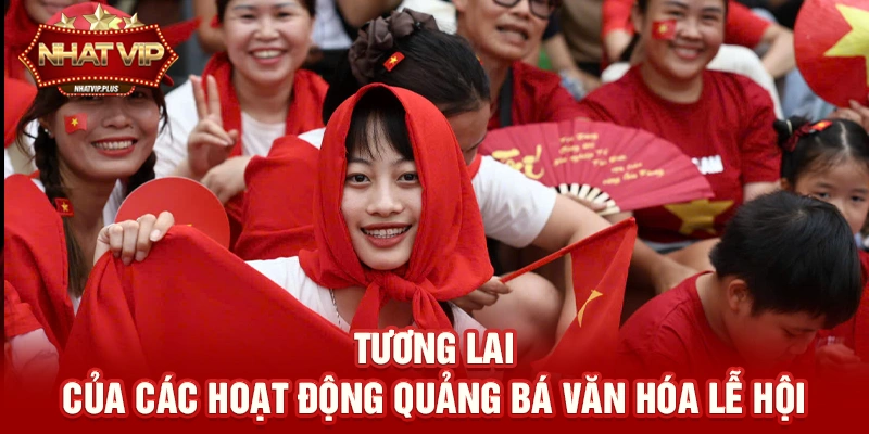 tuong lai cua cac hoat dong quang ba van hoa le hoi Tương lai của các hoạt động quảng bá văn hóa lễ hội