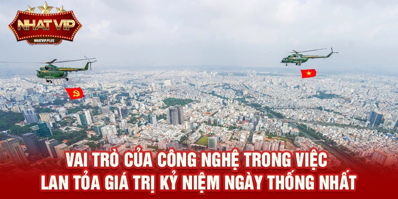 vai tro cua cong nghe trong viec lan toa gia tri ky niem ngay thong nhat Vai trò của công nghệ trong việc lan tỏa giá trị Kỷ niệm ngày Thống nhất