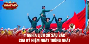 Kỷ niệm ngày Thống nhất – Hành trình lịch sử và ý nghĩa được lan tỏa cùng nhatvip