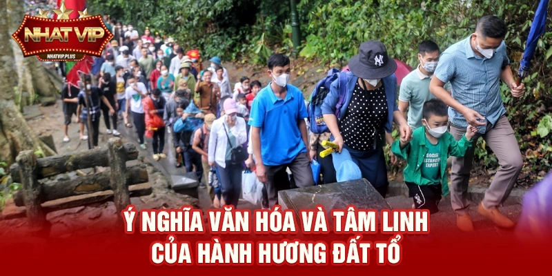 Ý nghĩa văn hóa và tâm linh của Hành hương Đất Tổ